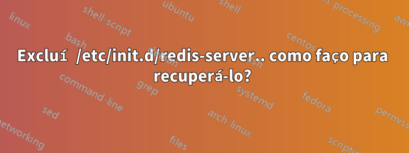 Excluí /etc/init.d/redis-server.. como faço para recuperá-lo?