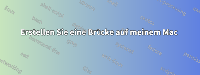 Erstellen Sie eine Brücke auf meinem Mac