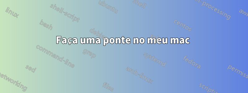 Faça uma ponte no meu mac