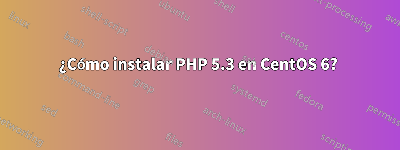 ¿Cómo instalar PHP 5.3 en CentOS 6?