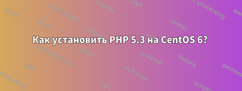 Как установить PHP 5.3 на CentOS 6?