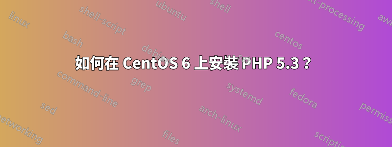 如何在 CentOS 6 上安裝 PHP 5.3？