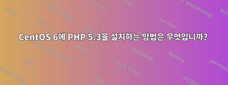 CentOS 6에 PHP 5.3을 설치하는 방법은 무엇입니까?