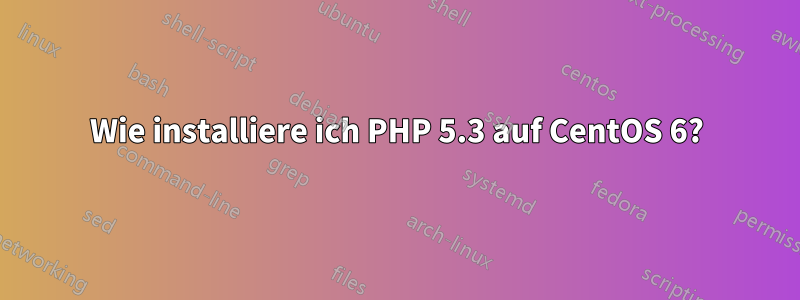 Wie installiere ich PHP 5.3 auf CentOS 6?