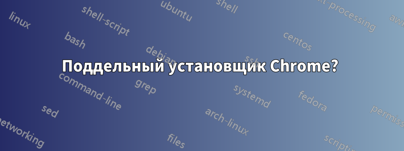 Поддельный установщик Chrome?