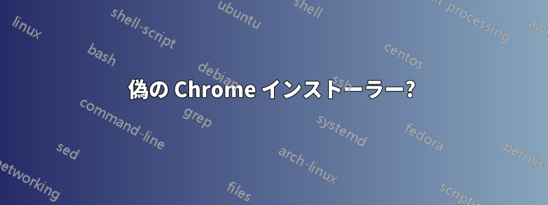 偽の Chrome インストーラー?
