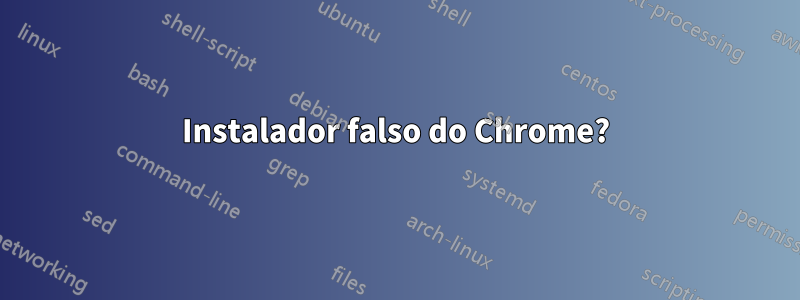 Instalador falso do Chrome?