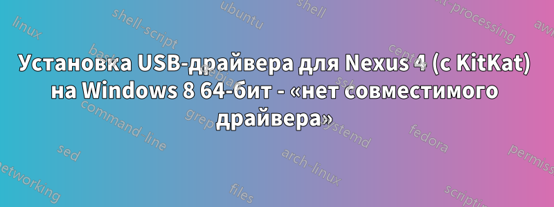 Установка USB-драйвера для Nexus 4 (с KitKat) на Windows 8 64-бит - «нет совместимого драйвера»