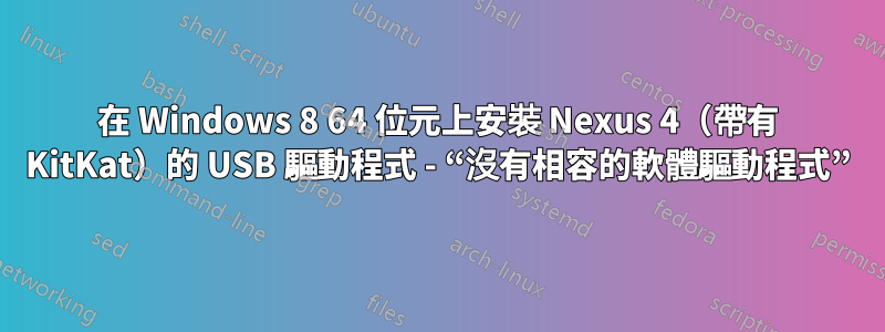 在 Windows 8 64 位元上安裝 Nexus 4（帶有 KitKat）的 USB 驅動程式 - “沒有相容的軟體驅動程式”