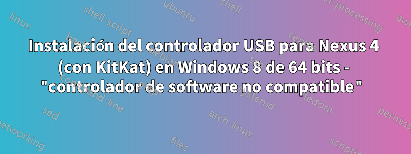 Instalación del controlador USB para Nexus 4 (con KitKat) en Windows 8 de 64 bits - "controlador de software no compatible"