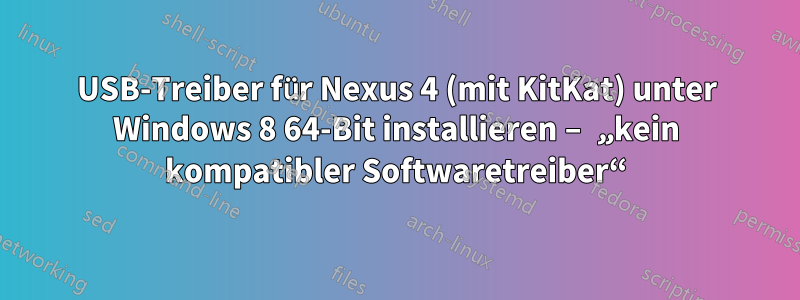 USB-Treiber für Nexus 4 (mit KitKat) unter Windows 8 64-Bit installieren – „kein kompatibler Softwaretreiber“