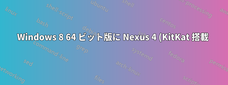 Windows 8 64 ビット版に Nexus 4 (KitKat 搭載) 用の USB ドライバーをインストールする - 「互換性のあるソフトウェア ドライバーがありません」