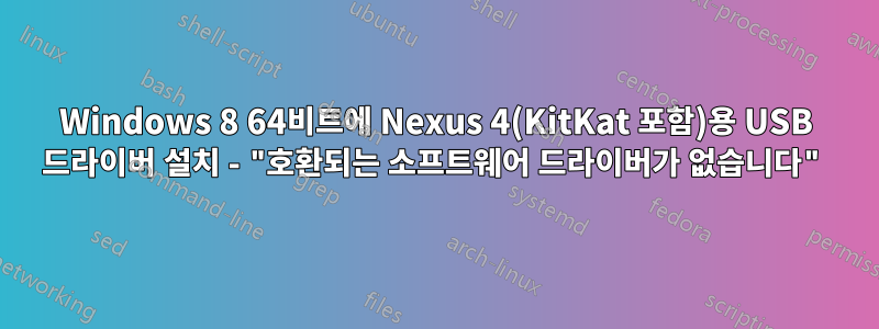 Windows 8 64비트에 Nexus 4(KitKat 포함)용 USB 드라이버 설치 - "호환되는 소프트웨어 드라이버가 없습니다"