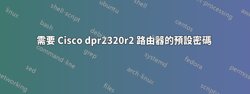 需要 Cisco dpr2320r2 路由器的預設密碼