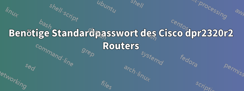 Benötige Standardpasswort des Cisco dpr2320r2 Routers