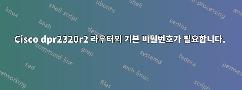 Cisco dpr2320r2 라우터의 기본 비밀번호가 필요합니다.