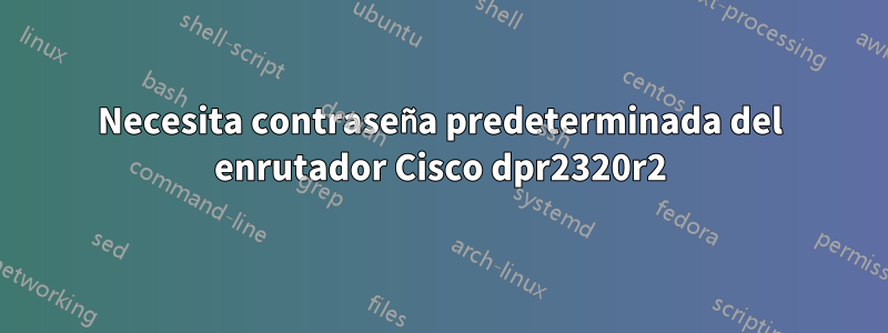Necesita contraseña predeterminada del enrutador Cisco dpr2320r2