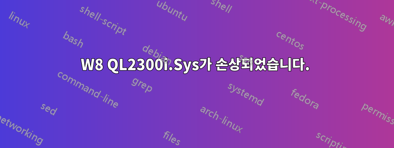 W8 QL2300i.Sys가 손상되었습니다.