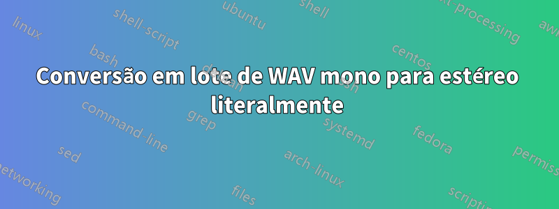 Conversão em lote de WAV mono para estéreo literalmente