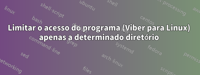 Limitar o acesso do programa (Viber para Linux) apenas a determinado diretório