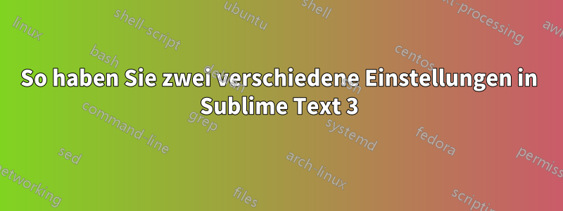 So haben Sie zwei verschiedene Einstellungen in Sublime Text 3