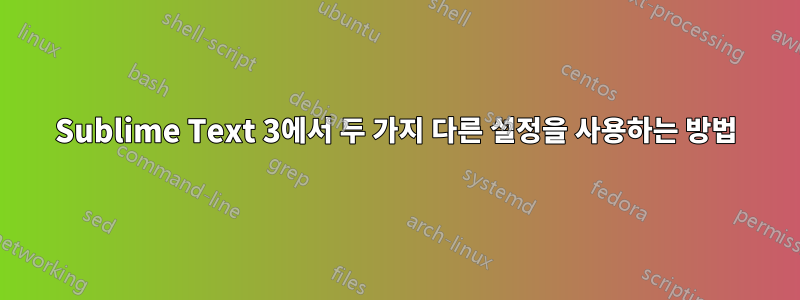Sublime Text 3에서 두 가지 다른 설정을 사용하는 방법