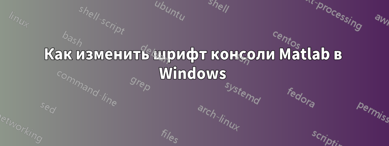 Как изменить шрифт консоли Matlab в Windows