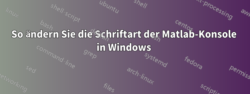 So ändern Sie die Schriftart der Matlab-Konsole in Windows
