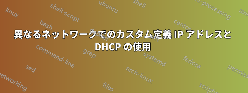 異なるネットワークでのカスタム定義 IP アドレスと DHCP の使用