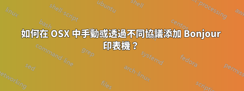 如何在 OSX 中手動或透過不同協議添加 Bonjour 印表機？