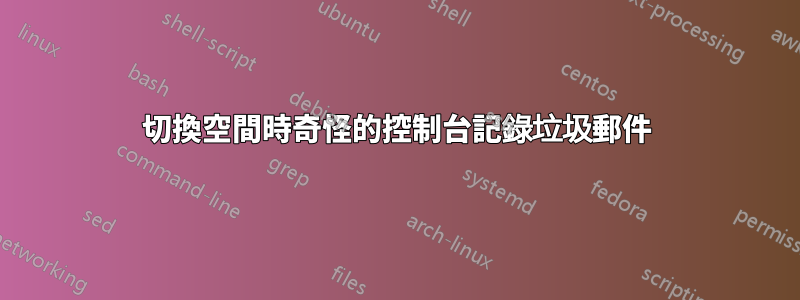 切換空間時奇怪的控制台記錄垃圾郵件