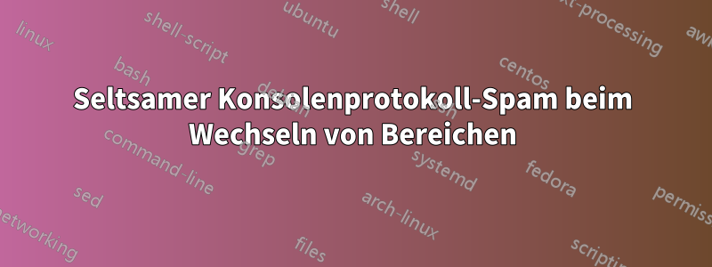 Seltsamer Konsolenprotokoll-Spam beim Wechseln von Bereichen