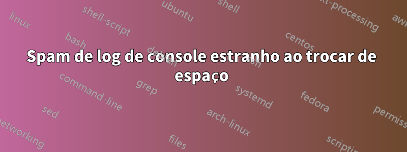 Spam de log de console estranho ao trocar de espaço