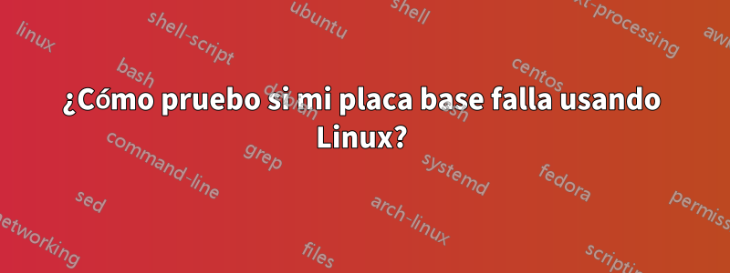 ¿Cómo pruebo si mi placa base falla usando Linux?