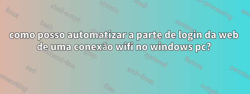 como posso automatizar a parte de login da web de uma conexão wifi no windows pc?