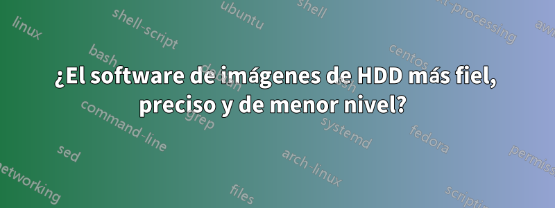 ¿El software de imágenes de HDD más fiel, preciso y de menor nivel? 