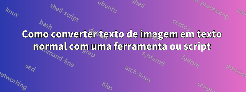 Como converter texto de imagem em texto normal com uma ferramenta ou script