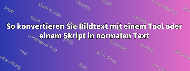 So konvertieren Sie Bildtext mit einem Tool oder einem Skript in normalen Text
