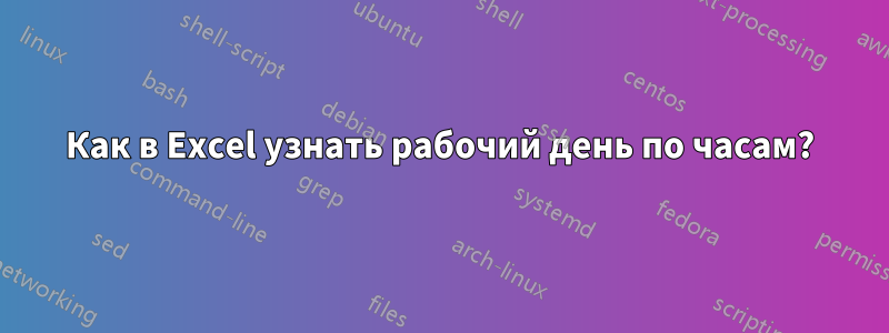 Как в Excel узнать рабочий день по часам?