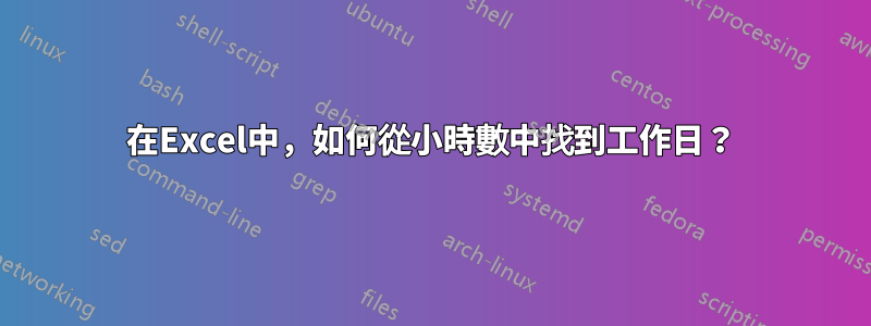 在Excel中，如何從小時數中找到工作日？