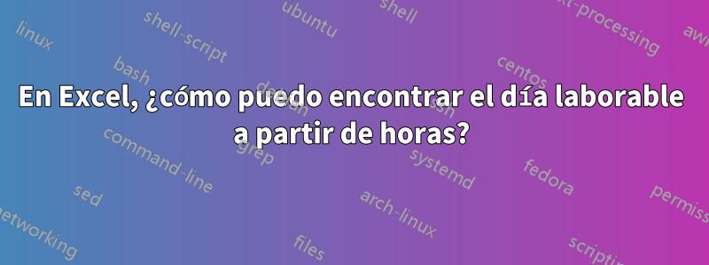 En Excel, ¿cómo puedo encontrar el día laborable a partir de horas?