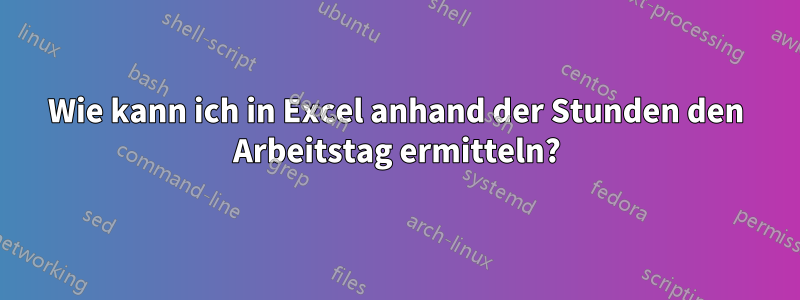 Wie kann ich in Excel anhand der Stunden den Arbeitstag ermitteln?