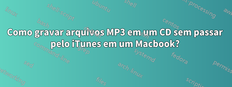 Como gravar arquivos MP3 em um CD sem passar pelo iTunes em um Macbook?