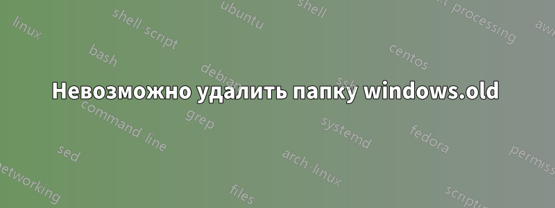 Невозможно удалить папку windows.old