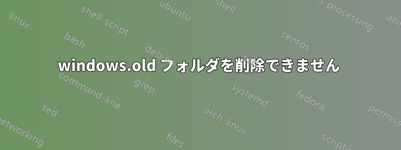 windows.old フォルダを削除できません