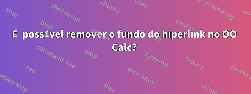 É possível remover o fundo do hiperlink no OO Calc?