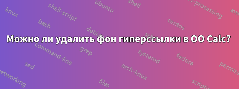 Можно ли удалить фон гиперссылки в OO Calc?