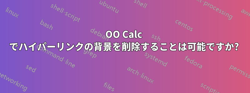 OO Calc でハイパーリンクの背景を削除することは可能ですか?