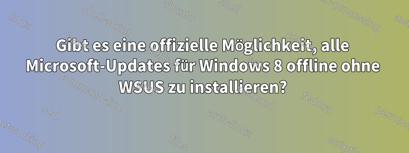 Gibt es eine offizielle Möglichkeit, alle Microsoft-Updates für Windows 8 offline ohne WSUS zu installieren?