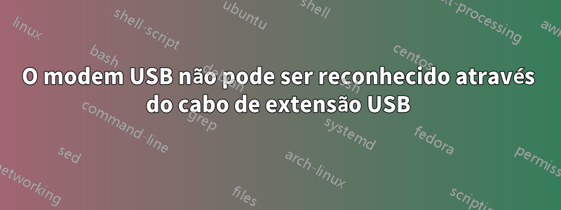 O modem USB não pode ser reconhecido através do cabo de extensão USB